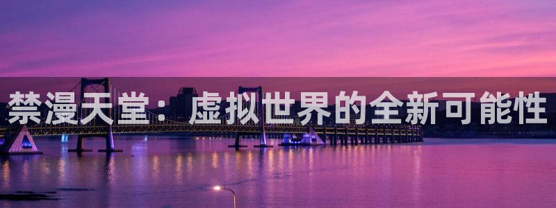 backstage韩漫免费观看：禁漫天堂：虚拟世界的全新可能性