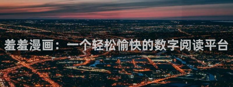 韩漫漫画下载动漫全免费：羞羞漫画：一个轻松愉快的数字阅读平台
