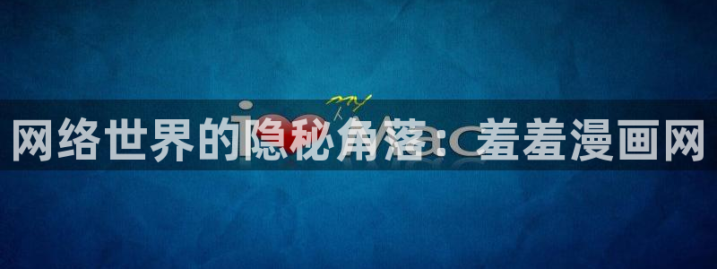 kakaopage韩漫官网：网络世界的隐秘角落：羞羞漫画网