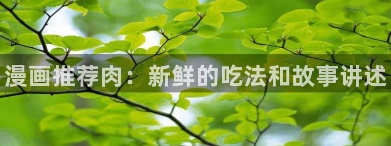 colomanage漫画官网：漫画推荐肉：新鲜的吃法和故事讲述