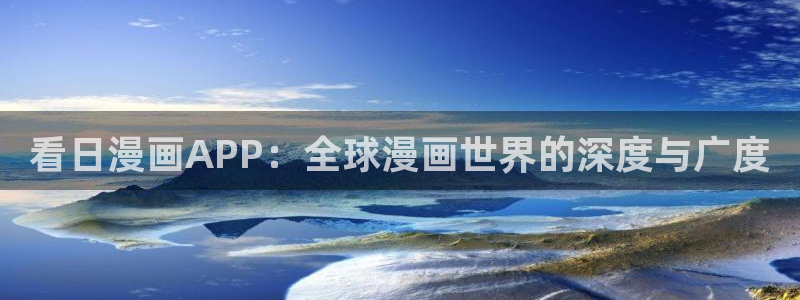 韩漫漫画网：看日漫画APP：全球漫画世界的深度与广度