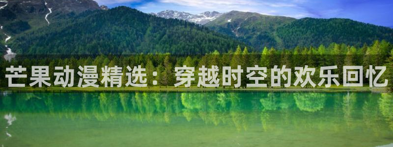 韩漫漫画官网入口老版本：芒果动漫精选：穿越时空的欢乐回忆