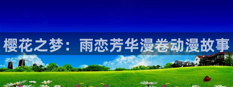 colamanage漫画下载：樱花之梦：雨恋芳华漫卷动漫故事