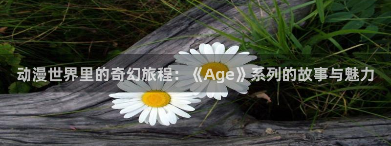 backstage韩漫免费观看：动漫世界里的奇幻旅程：《Age》系列的故事与魅力
