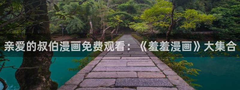 韩漫漫画下载入口：亲爱的叔伯漫画免费观看：《羞羞漫画》大集合