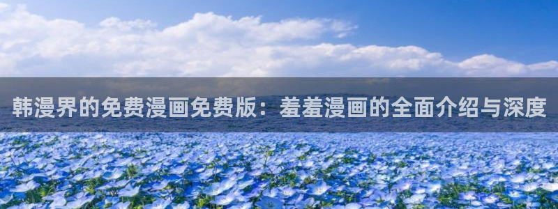 volcanicage漫画：韩漫界的免费漫画免费版：羞羞漫画的全面介绍与深度