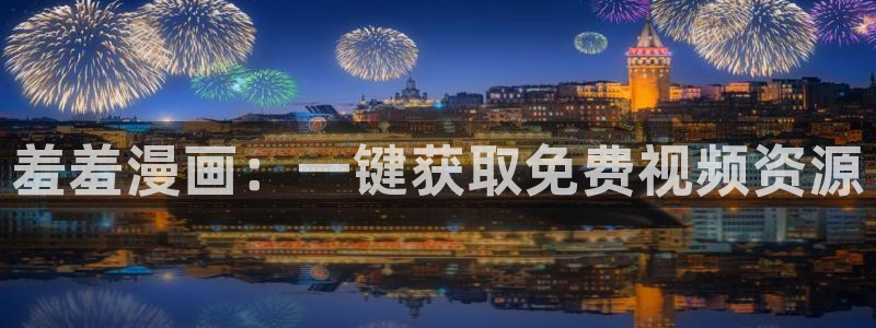 韩漫漫画正版网：羞羞漫画：一键获取免费视频资源
