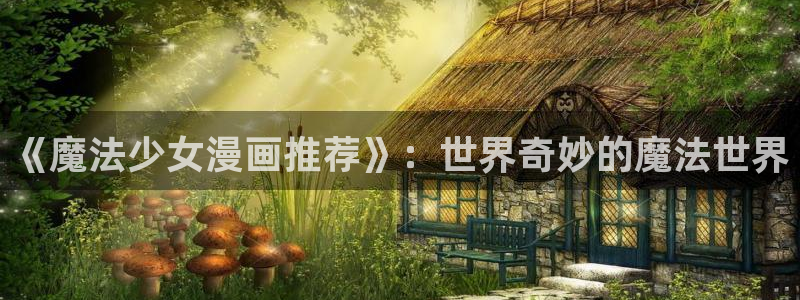 韩漫漫画正版网：《魔法少女漫画推荐》：世界奇妙的魔法世界