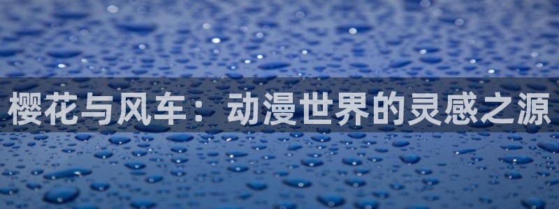 backstage韩漫免费观看：樱花与风车：动漫世界的灵感之源