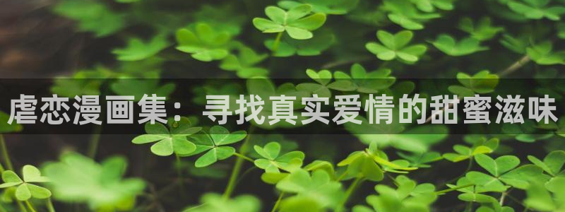 韩漫漫画网：虐恋漫画集：寻找真实爱情的甜蜜滋味