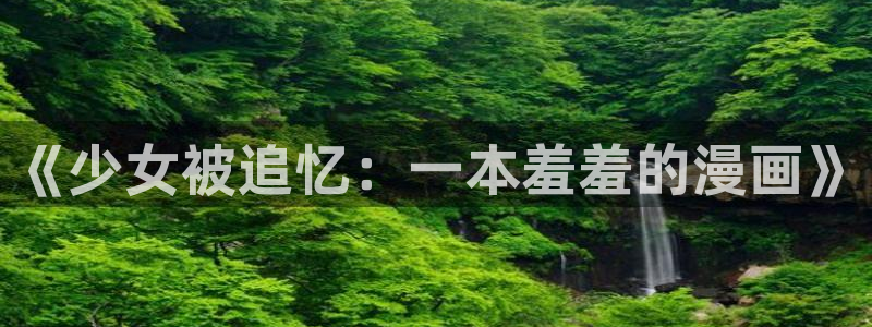 韩漫漫画下载：《少女被追忆：一本羞羞的漫画》