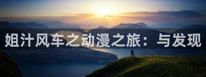 age专注动漫的门户网站：姐汁风车之动漫之旅：与发现