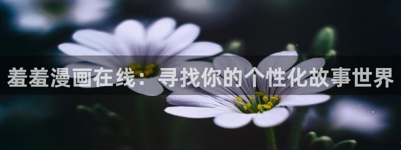 colomanage漫画官网：羞羞漫画在线：寻找你的个性化故事世界