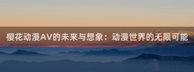 韩漫漫画樱花：樱花动漫AV的未来与想象：动漫世界的无限可能