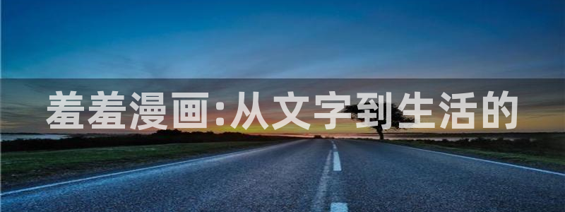 韩漫漫画官网网址：羞羞漫画:从文字到生活的