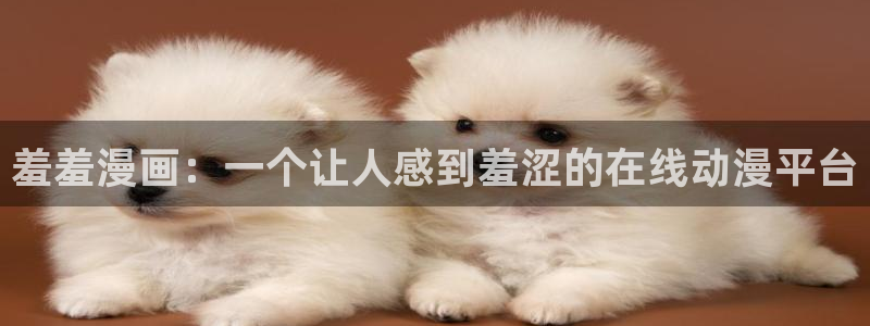 managereader漫画官网入口：羞羞漫画：一个让人感到羞涩的在线动漫平台