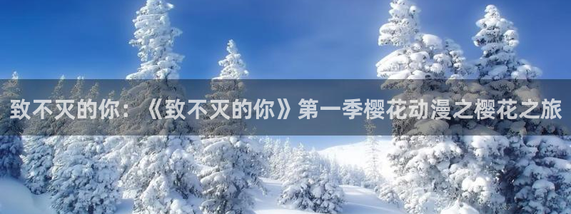 韩漫漫画专注动漫的门户网站：致不灭的你：《致不灭的你》第一季樱花动漫之樱花之旅