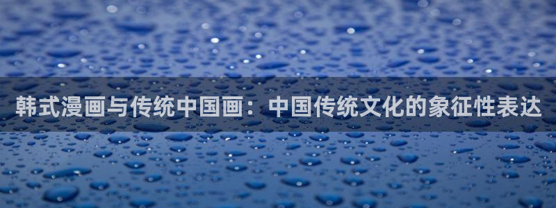 colomanage漫画官网：韩式漫画与传统中国画：中国传统文化的象征性表达